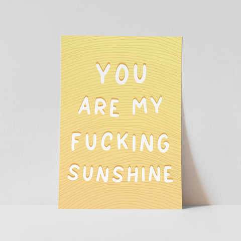 You Are My Fucking Sunshine Print